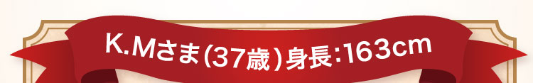 K.Mさま(37歳)身長:163cm