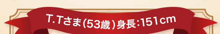 T.Tさま(53歳)身長:151cm