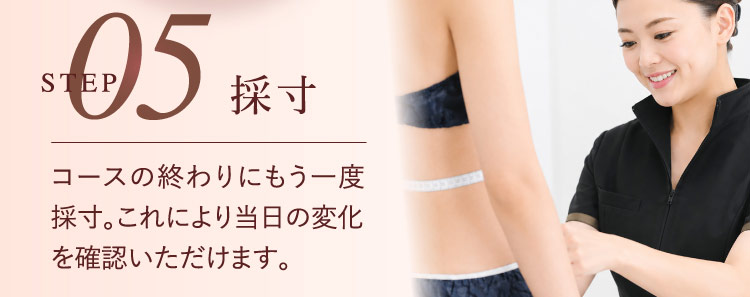 STEP 05 採寸 コースの終わりにもう一度採寸。これにより当日の変化を確認いただけます。