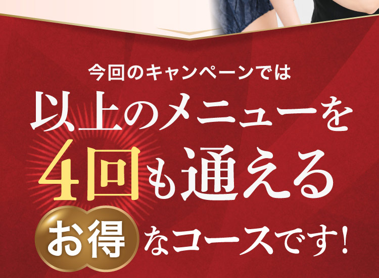 今回のキャンペーンでは 以上のメニューを 4回も通える お的コースです！