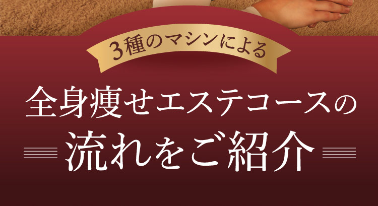 3種のマシンによる 全身痩せエステコースの流れをご紹介