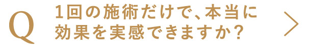 1回の施術だけで、本当に効果を実感できますか？