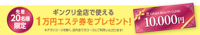 毎月先着20名様　ギンザビューティークリニーク全店で使える１万円のエステ券をプレセント！
