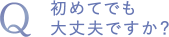 初めてでも大丈夫ですか?