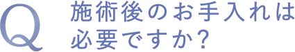 施術後のお手入れは必要ですか?