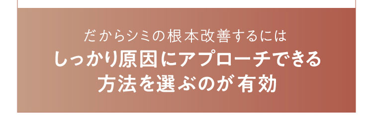 だからシミの根本改善するにはしっかり原因にアプローチできる方法を選ぶのが有効