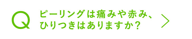 ピーリングは痛みや赤み、ひりつきはありますか？