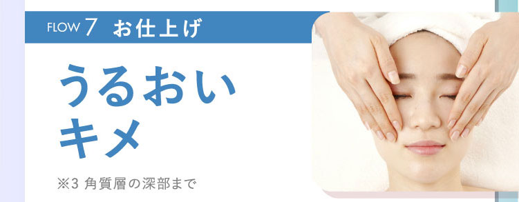 FLOW7お仕上げうるおいキメ※3 角質層の深部まで