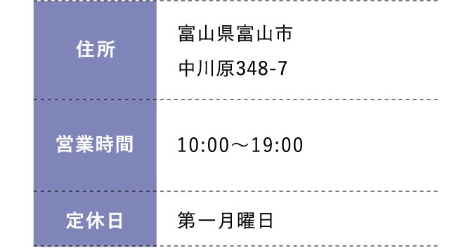 住所:富山県富山市中川原348-7 営業時間:平日 10:00～20:00 土日祝 10:00～19:30 定休日:第一月曜日