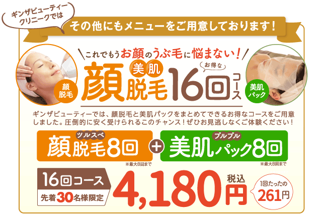 顔脱毛8回+美肌パック8回 16回もできて4,180円(税込)のコースもご用意!
