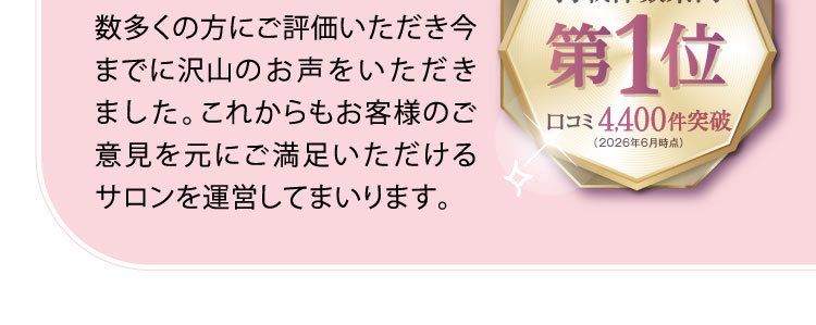 数多くの方にご評価いただき今までに沢山のお声をいただきました。これからもお客様のご意見を元にご満足いただけるサロンを運営してまいります。