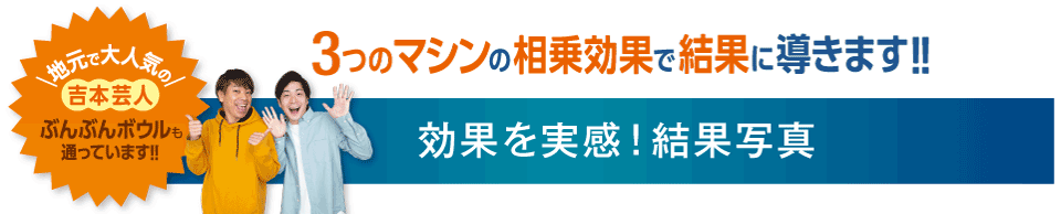 3つのマシンの相乗効果で結果に導きます!