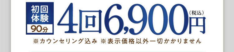 初回体験90分　4回6,900円（税込）※カウンセリング込み ※表示価格以外一切かかりません