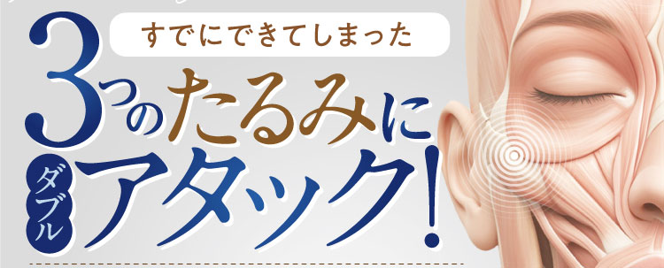 すでにできてしまった3つのたるみにダブルアタック！