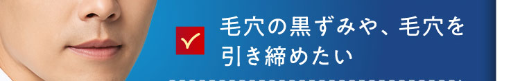 毛穴の黒ずみや、毛穴を引き締めたい