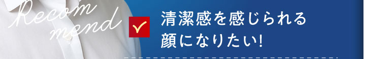 清潔感を感じられる顔になりたい！