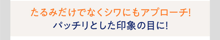 たるみだけでなくシワにもアプローチ！パッチリとした印象の目に！