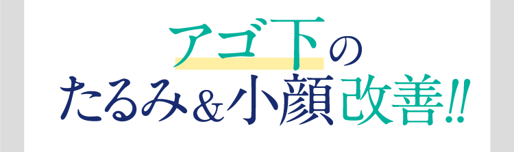 アゴ下のたるみ&小顔改善！！