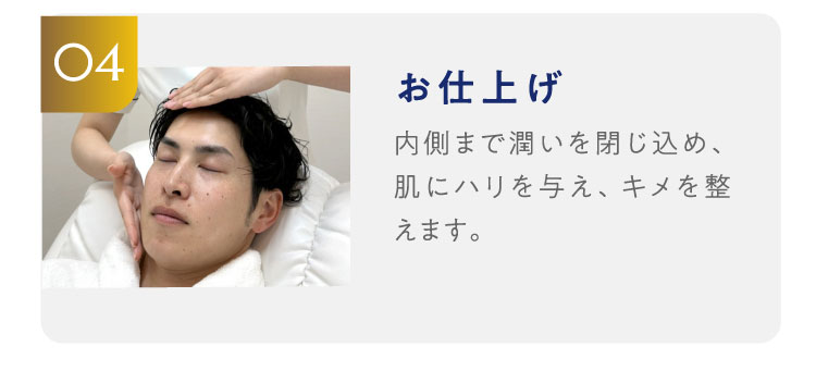 04お仕上げ　内側まで潤いを閉じ込め、肌にハリを与え、キメを整えます。