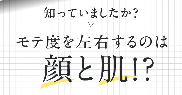 知っていましたか？ モテ度を左右するのは 顔と肌！？