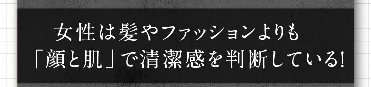 女性は髪やファッションよりも「顔と肌」で清潔感を判断している！