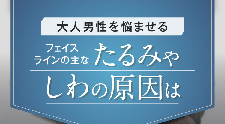 大人男性を悩ませる フェイスラインの主な たるみや しわの原因は