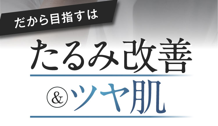 だから目指すは たるみ改善 & ツヤ肌