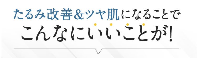 たるみ改善&ツヤ肌になることで こんなにいいことが！