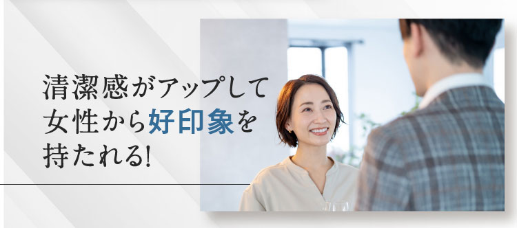 清潔感がアップして 女性から好印象を 持たれる！
