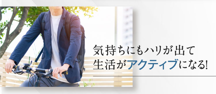 気持ちにもハリが出て 生活がアクティブになる！