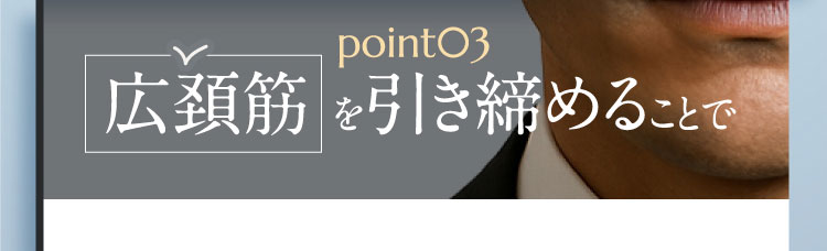 point03 広頚筋 を引き締めることで アゴの しわ・たるみを改善!!