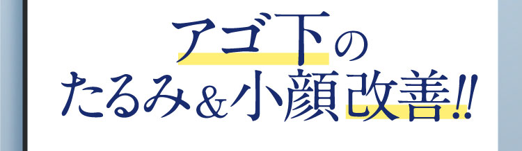 アゴ下の たるみ&小顔改善!!