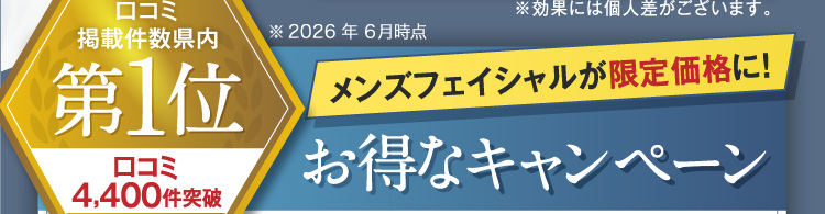 口コミ掲載件数県内第1位 口コミ4,600件突破 ※2026年6月時点 メンズフェイシャルが限定価格に！お得なキャンペーン