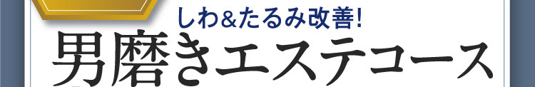 しわ&たるみ改善！男磨きエステコース
