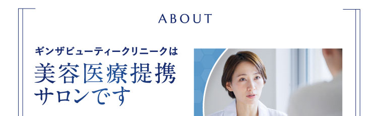 ABOUT ギンザビューティークリニークは 美容医療提携 サロンです