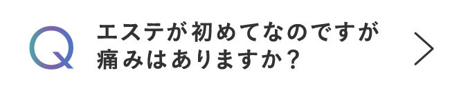 Q エステが初めてなのですが痛みはありますか？