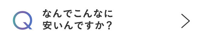Q なんでこんなに安いんですか？