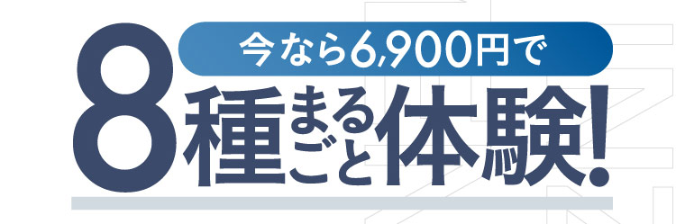 今なら6,900円で8種まるごと体験！
