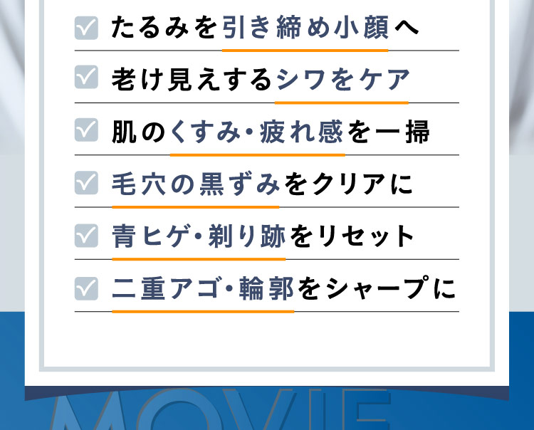 たるみを引き締め小顔へ、老け見えするシワをケア、肌のくすみ・疲れ感を一掃、毛穴の黒ずみをクリアに、青ヒゲ・剃り跡をリセット、二重アゴ・輪郭をシャープに