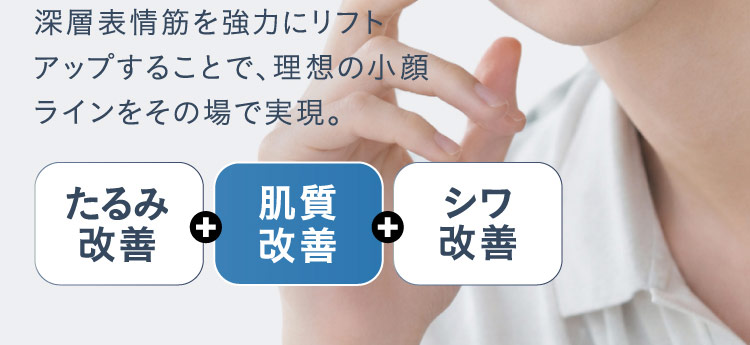 深層表情筋を強力にリフトアップすることで、理想 of 小顔ラインをその場で実現。 たるみ改善 ＋ 肌質改善 ＋ シワ改善