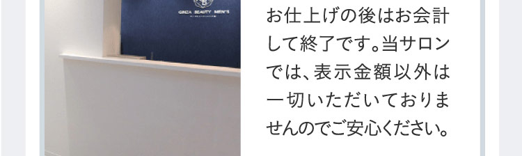 お仕上げの後はお会計して終了です。当サロンでは、表示金額以外は一切いただいておりませんのでご安心ください。