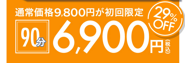 通常価格9,800円が初回限定 90分 6,900円(税込) 29% OFF