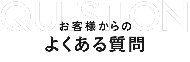 お客様からの よくある質問 QUESTION